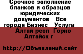 Срочное заполнение бланков и образцов юридических документов - Все города Бизнес » Услуги   . Алтай респ.,Горно-Алтайск г.